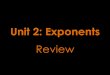 Unit 2: Exponents · 2015-01-30 · with exponents. •When multiplying, add the exponents •When dividing, subtract the exponents •Power to a power requires multiplying the exponents