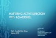 MASTERING ACTIVE DIRECTORY WITH POWERSHELL · AGENDA •Interfacing with Active Directory through PowerShell. •PowerShell Active Directory Module Cmdlets •Forest & Domain Discovery