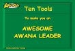 Ten ToolsTen Tools To make you an AWESOME AWANA LEADER Awana Leadership Training 2 Attitude How good do you want to be? •Mechanical Leader –Meet obligations, but heart is not a