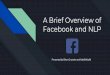 A Brief Overview of Facebook and NLPsocialmedia-class.org/slides/students_2017/Facebook_NLP.pdf · Make posts React to and comment on other people’s posts Marketing! Facebook sells