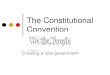 The Constitutional Convention · The Constitutional Convention Creating a new government. Important People at the Convention: George Washington: Widely respected, elected president