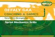 Session template Sprint Mechanics Drills · Offaly GAA Coaching & Games Sprint Mechanics Drills To help sprinting mechanics think posture, leg action and arm action. All the drills