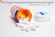 The Oregon Prescription Drug Monitoring Program...• Interstate data sharing – ID, TX, NV, KS, ND actively sharing. – CA passed legislation to allow 2018, implement by July 2020