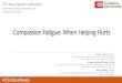 Compassion Fatigue: When Helping Hurts · Compassion Fatigue Compassion Fatigue is is the negative aspect of helping those who experience traumatic stress and suffering. Compassion