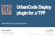 UrbanCode plugin for z/TPF · UrbanCode Deploy there is always a record of what has been deployed to where, through an easy to use modern interface.! Systems of Record meets Systems