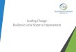 Leading Change: Resilience is the Secret to Improvement · Leading Change: Resilience is the Secret to Improvement. A Beginning Exercise ... Resilient organizations are nimble during