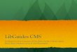 LibGuides CMS LibGuides CMS Facilitated by: Jenn Cournoyer, M¢â‚¬â„¢lynHines, Pauline Clifford, Jarrod Borek,