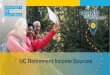 UC Retirement Income Sources - UCnet...›1.1% for age 50 (minimum retirement age) ›Up to 2.5% for age 60 (maximum age factor) 2013/2016 Tier –ranges from: ›1.1% for age 55 (minimum