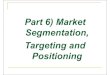 Part 6) Market Segmentation, Targeting and Positioning · Segmentation, Targeting and Positioning. 2 Basic Types of Markets (products) Consumer products: goods or services purchased