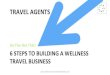 TRAVEL AGENTS - Wellness Tourism Worldwide · 2019. 12. 5. · of the biggest mistakes you can make is dabbling in wellness travel. Jumping into a specialty without properly preparing,