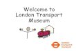 Welcome to London Transport Museum - The Rise School London · 2019. 5. 2. · Title: Welcome to London Transport Museum Author: Stephanie ONeill Created Date: 6/18/2018 4:48:08 PM