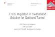 ETCS Migration in Switzerland Solution for Gotthard Tunnel...ETCS and Gotthard Base Tunnel (1) J. Luetscher BAV 14 Gotthard Base Tunnel: • Part of european Rail Fright Corridor 1