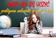 WIEM JAK SIĘ UCZYĆ praktyczne wskazówki do nauki w domupppciechanow.pl/images/artykuly/WIEM-JAK-SIE-UCZYC.pdf · zamiana systemu pracy na taki, w którym będzie jak najwięcej