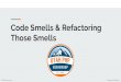 Those Smells Code Smells & Refactoring · PDF file Code Smells Deeper problems Not bugs, nor errors Possibly Weakness Defects Inefﬁciency Design principles violation Ignore? Sure