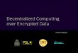 Decentralized Computing over Encrypted Data · Decentralized Computing over Encrypted Data 4 𝑥𝑥1,…,𝑥𝑥𝑛𝑛 𝐸𝐸ℎ𝑜𝑜𝑜𝑜 𝑝𝑝𝑝𝑝(𝑥𝑥 1),…,𝐸𝐸ℎ𝑜𝑜𝑜𝑜