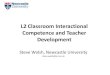 L2 Classroom Interactional Competence and Teacher Development€¦ · L2 Classroom Interactional Competence and Teacher Development Steve Walsh, Newcastle University steve.walsh@ncl.ac.uk