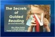 The Secrets of Guided Reading · 2016. 11. 26. · Guided Reading Small, homogeneous, flexible groups (20 mins.) Students grouped by reading level Teacher selected common text at