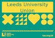 Leeds University Union · 2017. 9. 6. · Welcome to LUU • A charity with over 30,000 members –the students of Leeds University. • We invest everything back into student services