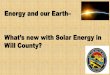What’s new with Solar Energy in - Will County Green · 2020. 4. 13. · introduced solar energy to the Schoolboard, and it became a reality. Superintendent James A. Mitchem Jr