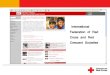 International Federation of Red Cross and Red Crescent Societies · 2017. 5. 19. · International Federation of Red Cross and Red Crescent Societies •The Federation carries out