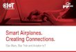 Smart Airplanes. Creating Connections. · 2017. 2. 17. · Smart Airplanes. Creating Connections. Star Wars, Star Trek and Aviation IoT. 3. SENSORS 5 Standard IoT Value Chain NETWORK