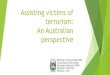 Assisting victims of terrorism: An Australian perspective · PDF file VICTIMS’ RIGHTS - Rights of victims of terrorism International human rights Security of person Equal and effective
