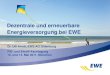 Dezentrale und erneuerbare Energieversorgung bei EWE · 2016. 11. 15. · EWE – das Multi-Service-Unternehmen • Der EWE-Konzern bündelt mit Energie, Telekommunikation und Informations-technologie
