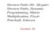 Shortest Paths III: All-pairs Shortest Paths, Dynamic ...sourav/Lecture-16.pdf · Multiplication, Floyd-Warshall, Johnson Lecture 16. L16.2 Shortest paths Single-source shortest paths
