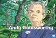 Andy Goldsworthy - Westwood with Iford · Andy Goldsworthy Andy Goldsworthy is a British artist. He is known for his work in sculpture and photography. Andy is an environmentalist