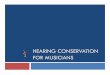 HEARING CONSERVATION FOR MUSICIANS · 2020. 8. 20. · Hearing Loss and Musicians Hearing well is correctly associated with effective communication skills and quality of life. For