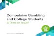 Compulsive Gambling and College Students · 2016. 3. 20. · College Students and Gambling Youth rates of being at-risk for compulsive gambling are two to three times higher than