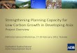 Strengthening Planning Capacity for Low Carbon Growth in … · 2020. 2. 6. · Growth in Developing Asia (started in Q1 2011) • South Asia –Part I ... • Pacific (tbc Q1 2012)