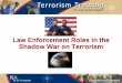 Law Enforcement Roles in the Shadow War on Terrorism...Law Enforcement Sensitive 3 Terrorism Awareness Regardless of assignment, every law enforcement officer has a role in the shadow