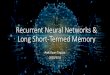 Recurrent Neural Networks & Long Short-Termed MemoryRecurrent Neural Network (RNN) •Feedforward networks don’t consider temporal states •RNN has a loop to “memorize” information