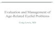 Evaluation and Management of Age-Related Eyelid Problems...Upper Eyelid Ptosis Drooping of eyelid due to weakness of the lifting muscle. Excess skin Weak lifting muscle Upper Eyelid