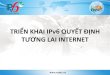 TRIỂN KHAI IPV6 QUYẾT ĐỊNH TƯƠNG LAI INTERNET2013.ipv6event.vn/download/ipv6day/IPv6event2013-VNNIC-TrienKha… · Hãy triển khai IPv6 – Đừng quá muộn. Khai thác