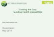 Closing the Gap: tackling health inequalities...Closing the Gap: tackling health inequalities Michael Marmot Copenhagen May 2013 The Commission on Social Determinants of Health (CSDH)