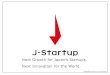 Next Growth for Japan’s Startups. Next Innovation for the ......2 In Japan, over 10,000 startups are exploring new frontiers of business opportunities, but only a few have succeeded