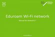 Eduroam Wi-Fi network · Eduroam Wi-Fi network Manual for Android 5.* This manual was created on the Nexus 7 tablet with Android 5.1.1 The following steps for the smartphones and