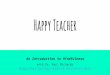 Happy Teacher · What is Mindfulness? In one word: Awareness Connecting with the present moment (the only moment!) A path to peace, joy, happiness, and liberation A way of being: