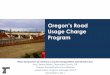 Oregon’s Road Usage Charge ProgramSource: Annual Energy Outlook 2014 Report; U.S. Energy Information Administration 1995 2000 2005 2010 2015 2020 2025 2030 2035 2040 Million% Barrelsof%Oil