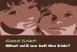 Good Grief: What will we tell the kids? - The · PDF file Good grief - What do we tell the kids? How will you know if your child needs to talk? This is a really important question