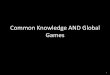 Common Knowledge AND Global Games...“global games” another advanced branch of game theory See Stephen Morris’s work 2 Today we’ll go back to a puzzle that arose during the