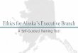 Ethics for Alaska’s Executive Branchlaw.alaska.gov/pdf/ethics/ethics_training.pdf · •Each executive branch department, agency, board, and commission has a designated ethics supervisor