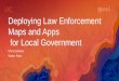 Deploying Law Enforcement Maps and Apps for Local ... - Esri€¦ · ArcGIS for Local Government •Deliver maps and applications quickly throughout their organization •Roadmap