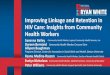Improving Linkage and Retention in HIV Care: Insights from … · 2019. 12. 18. · Savanna Bailey Community Health Worker, Legacy Community Health Services, Inc. Dareen Berniard