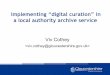 Implementing “digital curation” in - Gloucestershire · Implementing “digital curation” in a local authority archive service Viv Cothey 