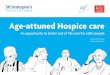 Age-attuned Hospice care - St Christopher's Hospice · is missed, with a consequent failure to offer the right care at the right time. This document is a “call to arms” to the