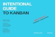 INTENTIONAL GUIDE TO KANBAN - Enable Change€¦ · Kanban is a change management method focused on evolutionary improvement Uncertainty causes fear, ... visualization helps to understand,