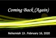 Coming Back (Again) - Amazon S3...2020/02/16  · Coming Back (Again) Nehemiah 13 . February 16, 2020 Nehemiah 13:4 –5 Before this, Eliashib the priest had been put in charge of